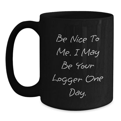 Funny Logger Gifts for Christmas - Black Coffee Mug - Be Nice To Me. I May Be Your Logger One Day. - Gift from Friends to Logger - Main