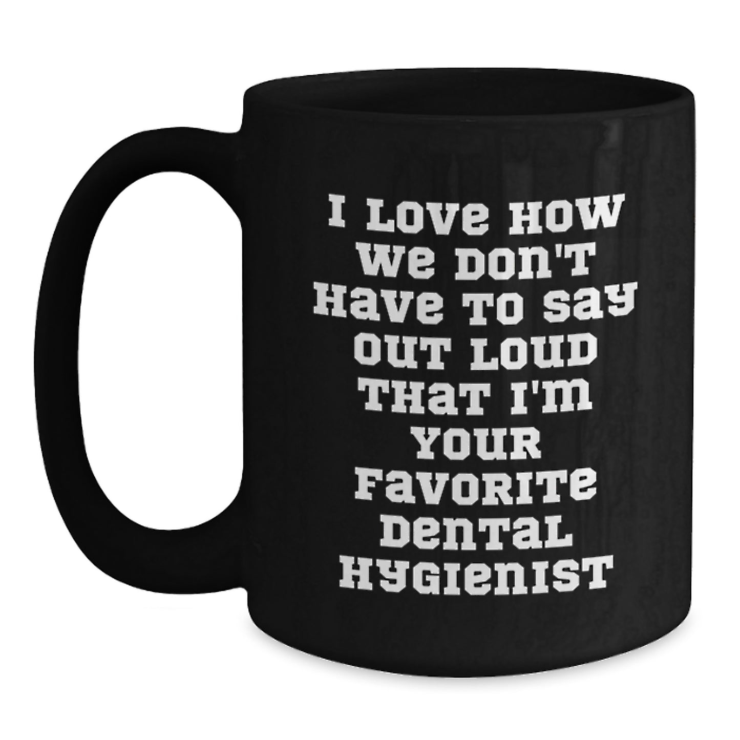 Funny Dental Hygienist Gifts for Men, Women, Coworkers and Family - Black Coffee Mug with I Love How We Don't Have To Say Out Loud That I'm Your Favorite Dental Hygienist - Main