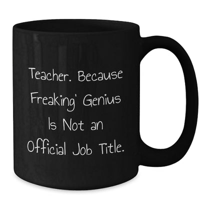 Funny Teacher Gifts from Men for Teacher Birthday Unique Gifts - Black Coffee Mug - 'Teacher. Because Freaking' genius Is Not An Official Job Title.' - Additional