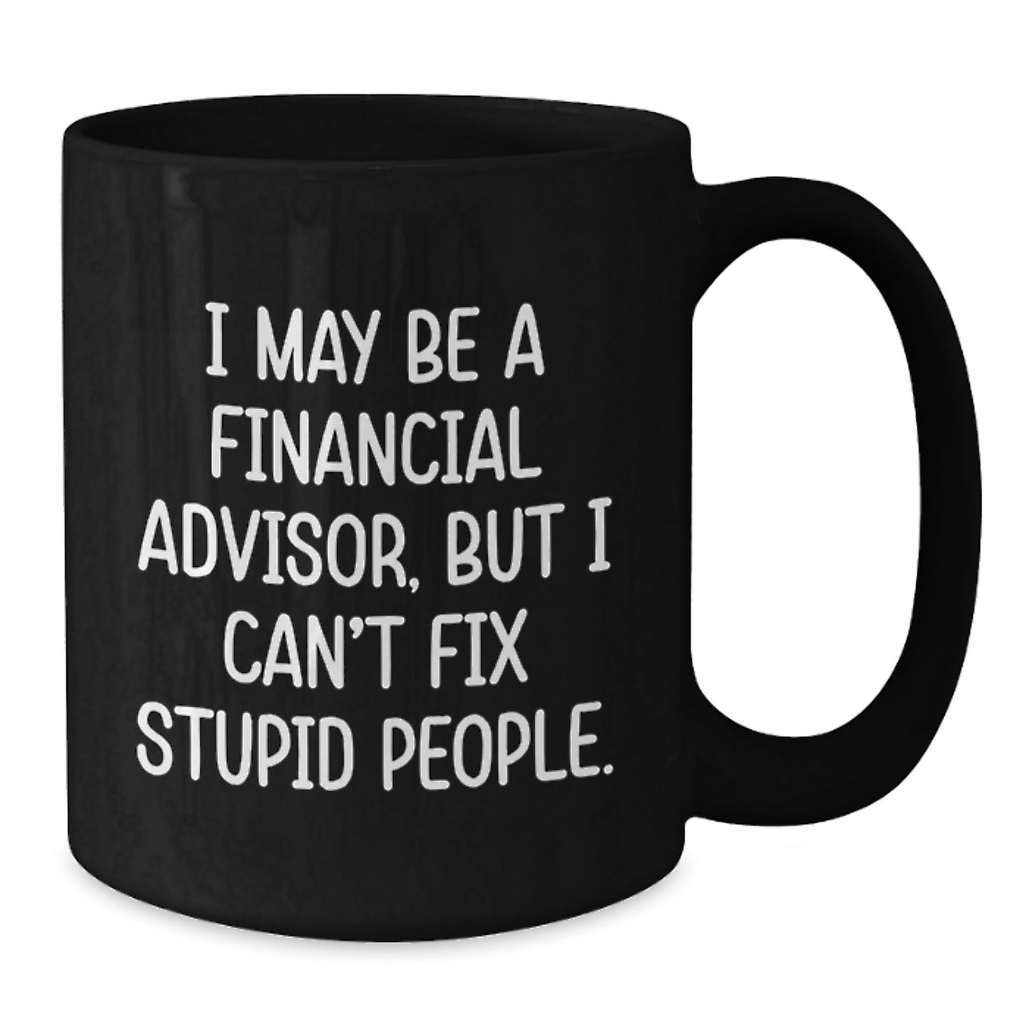Funny Financial Advisor Gifts from Friends to Coworkers - Birthday Unique Coffee Mugs for Men - Black Coffee Mug - I May Be A Financial Advisor, But I Can't Fix Stupid People - Additional