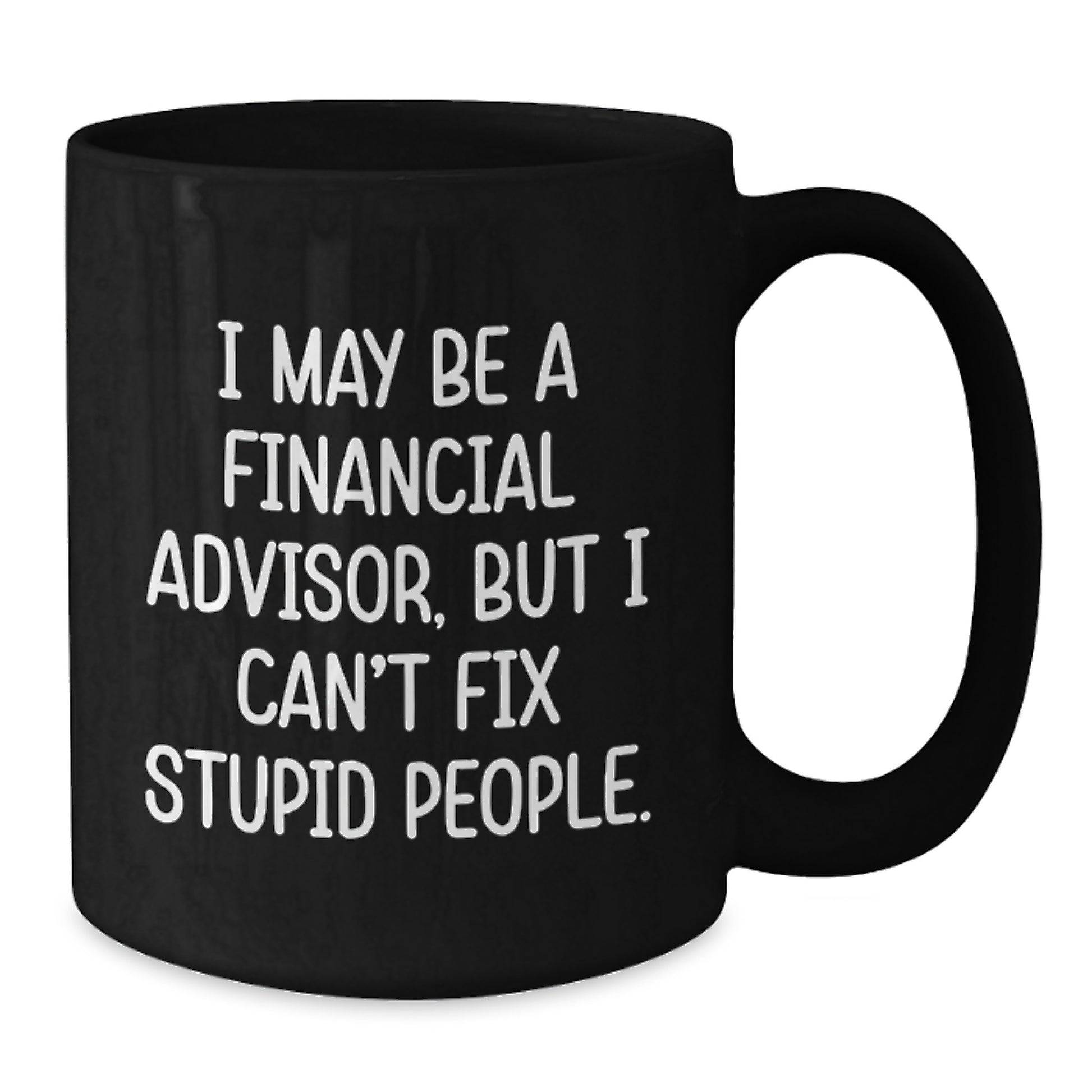 Funny Financial Advisor Gifts from Friends to Coworkers - Birthday Unique Coffee Mugs for Men - Black Coffee Mug - I May Be A Financial Advisor, But I Can't Fix Stupid People - Additional