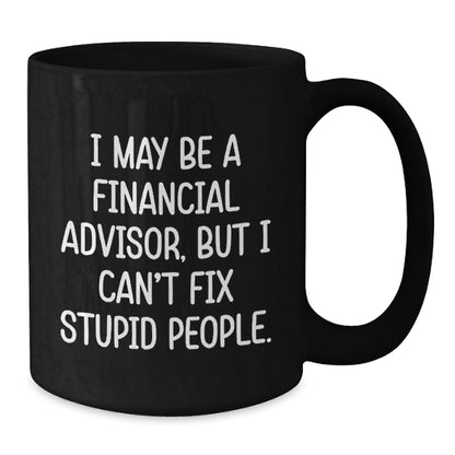 Funny Financial Advisor Gifts from Friends to Coworkers - Birthday Unique Coffee Mugs for Men - Black Coffee Mug - I May Be A Financial Advisor, But I Can't Fix Stupid People - Additional
