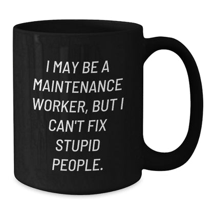 Funny Maintenance Worker Gifts from Friends - I May Be A Maintenance Worker, But I Can't Fix Stupid People. Black Coffee Mug for Men or Women, Birthday Unique Gifts - Additional