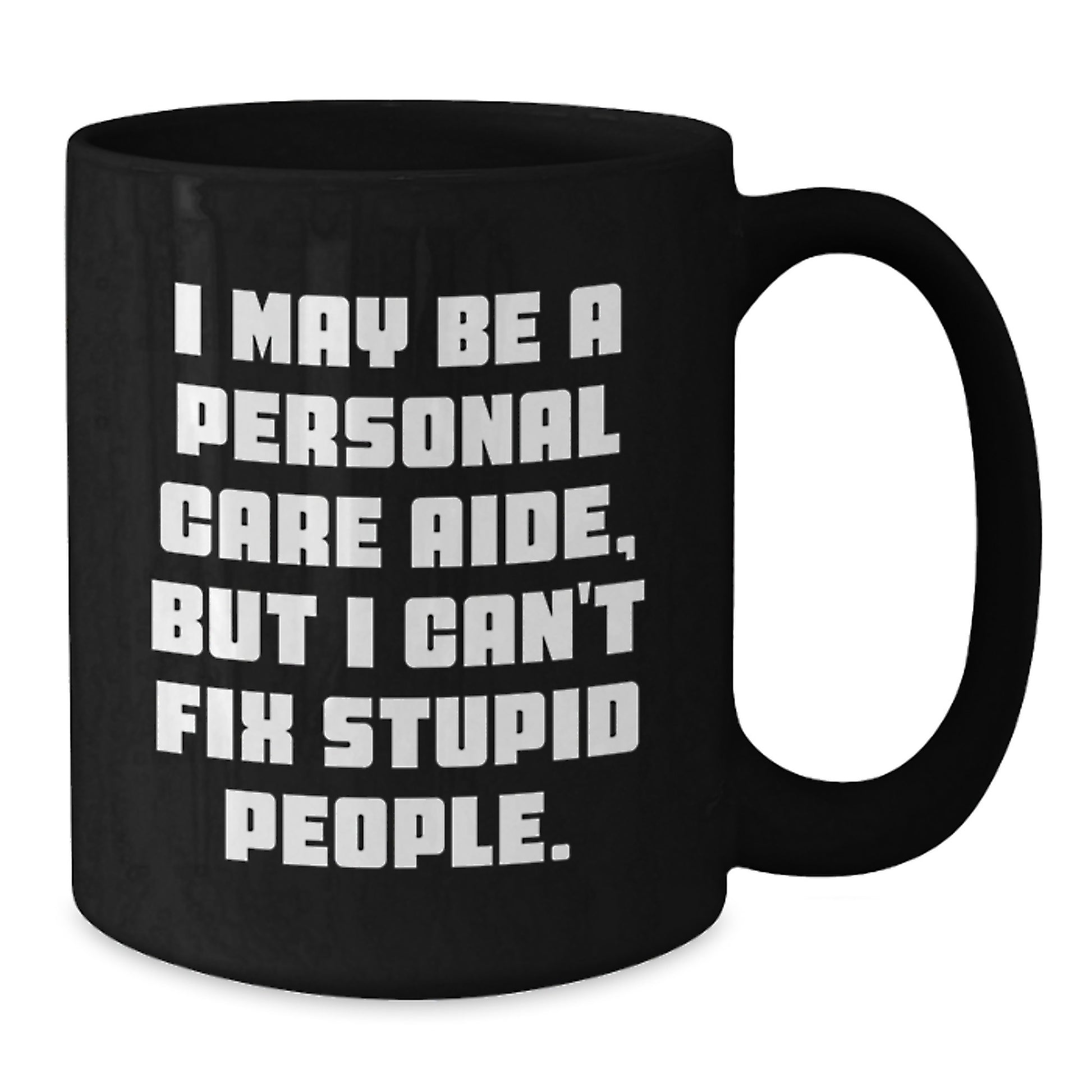 Funny Personal Care Aide Gifts from Friends, Coworkers, or Family - 'I May Be A Personal Care Aide, But I Can't Fix Stupid People.' Black Coffee Mug for Birthday - Additional