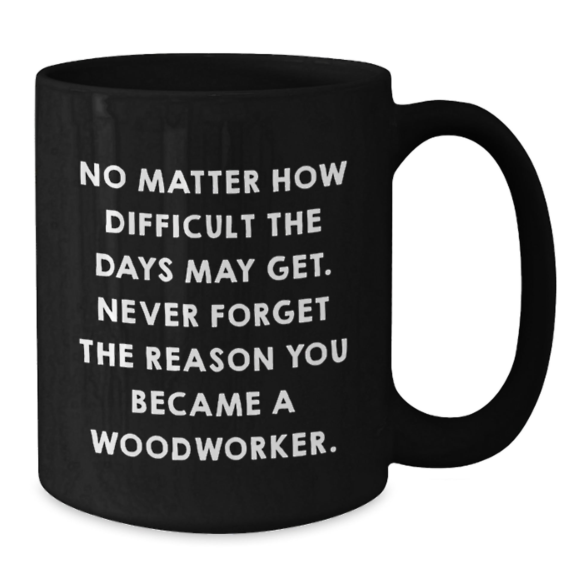 Funny Woodworker Gifts for Him - Black Coffee Mug - 'No Matter How Difficult...' - Additional