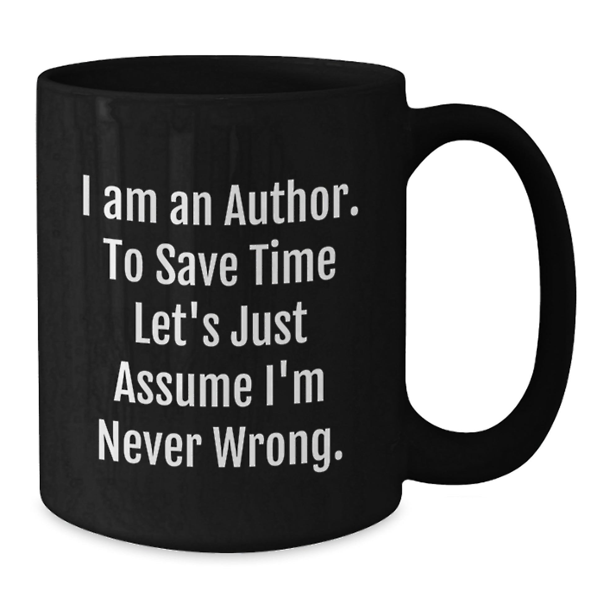 Author's Humorous Graduation Gifts from Friends to Future Authors - Black Coffee Mug with Quote 'I Am An Author. To Save Time Let's Just Assume I'm Never Wrong.'