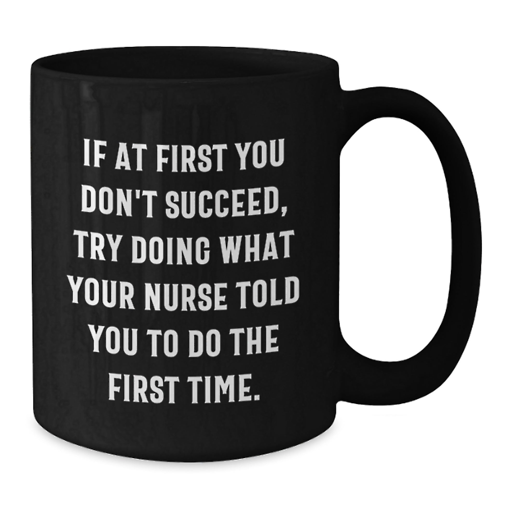 Funny Nurse Gifts from Friends, Gifts for Nurses - 'If At First You Don't Succeed, Try Doing What Your Nurse Told You To Do The First Time.' Black Coffee Mug, Graduation Unique Gifts - Additional