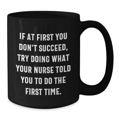 Funny Nurse Gifts from Friends, Gifts for Nurses - 'If At First You Don't Succeed, Try Doing What Your Nurse Told You To Do The First Time.' Black Coffee Mug, Graduation Unique Gifts - Additional