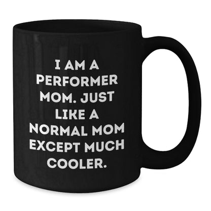Funny Performer Mom Gifts, Black Coffee Mug, Birthday Unique Present from Family to Friends, 'I Am A Performer Mom. Just Like A Normal Mom Except Much Cooler.' - Additional