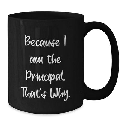 Funny Principal Gifts from Friends - Because I Am The Principal. That's Why. - Black Coffee Mug for Birthday, Unique Gifts for Men, Women, Coworkers, and Family - Additional