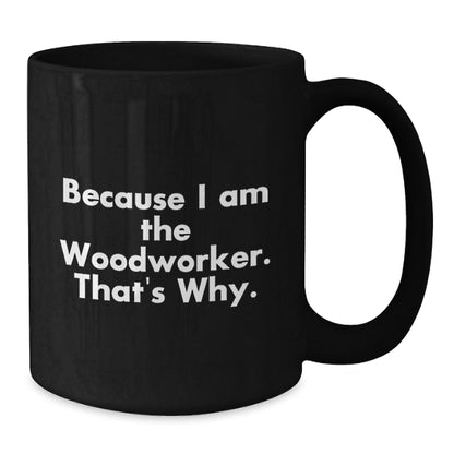Funny Woodworker Gifts from Friends for Birthday, Because I Am The Woodworker. That's Why. - Black Coffee Mug - Additional