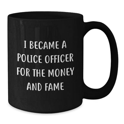 Gifts from Friends to Police Officer Birthday Unique Presents I Became A Police Officer For The Money And Fame Funny Quote Black Coffee Mug - Additional