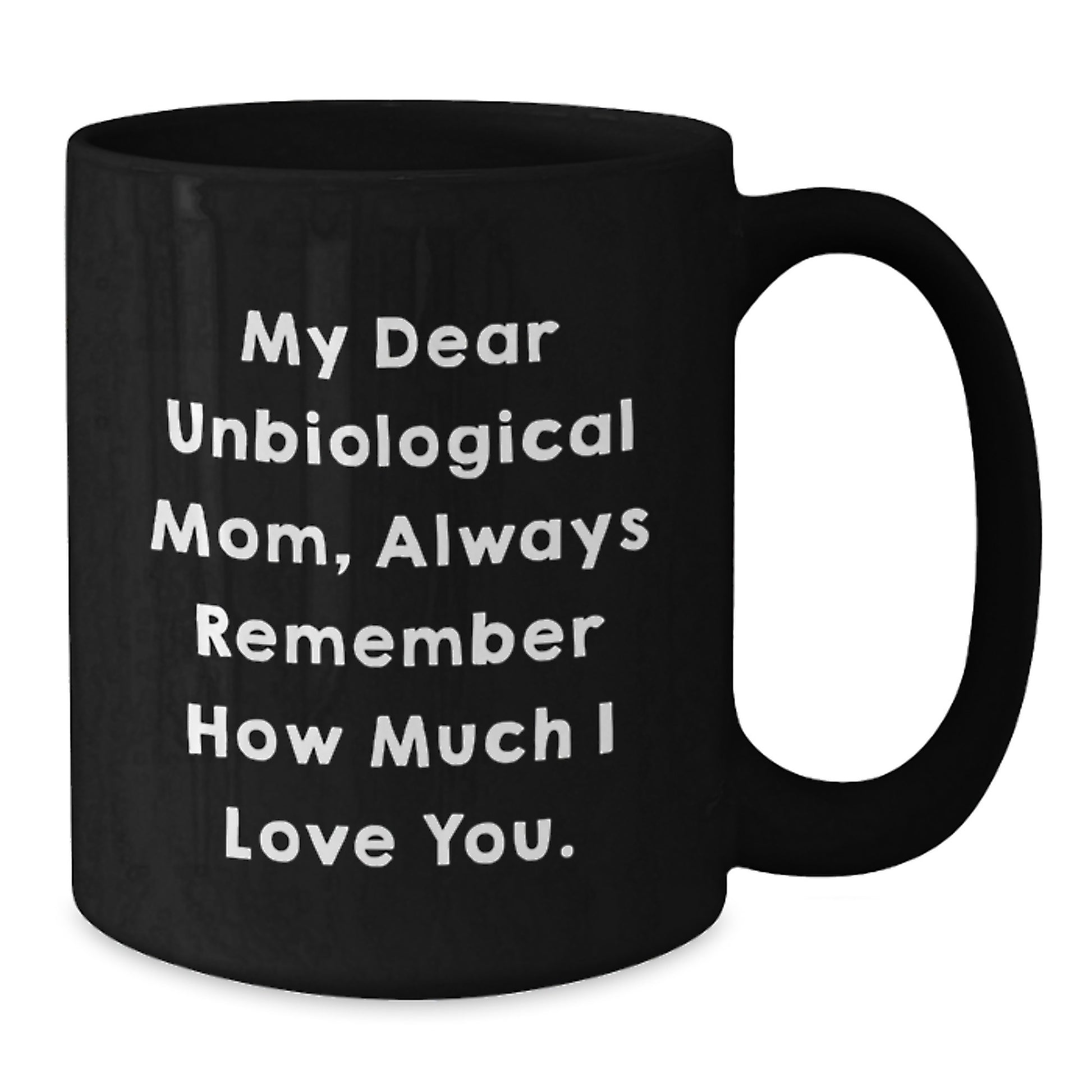 Funny Unbiological Mom Gifts from Men, Women, or Friends - 'My Dear Unbiological Mom, Always Remember How Much I Love You.' Inspirational Birthday Black Coffee Mug - Additional
