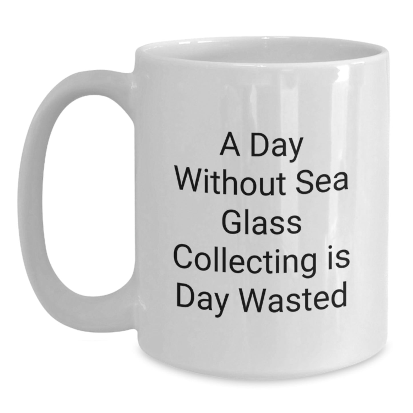 Sea Glass Collecting Humor White Coffee Mug, Gifts from Friends for Sea Glass Collecting Enthusiasts, A Day Without Sea Glass Collecting Is Day Wasted Funny Quote, Birthday Unique Gifts - Main