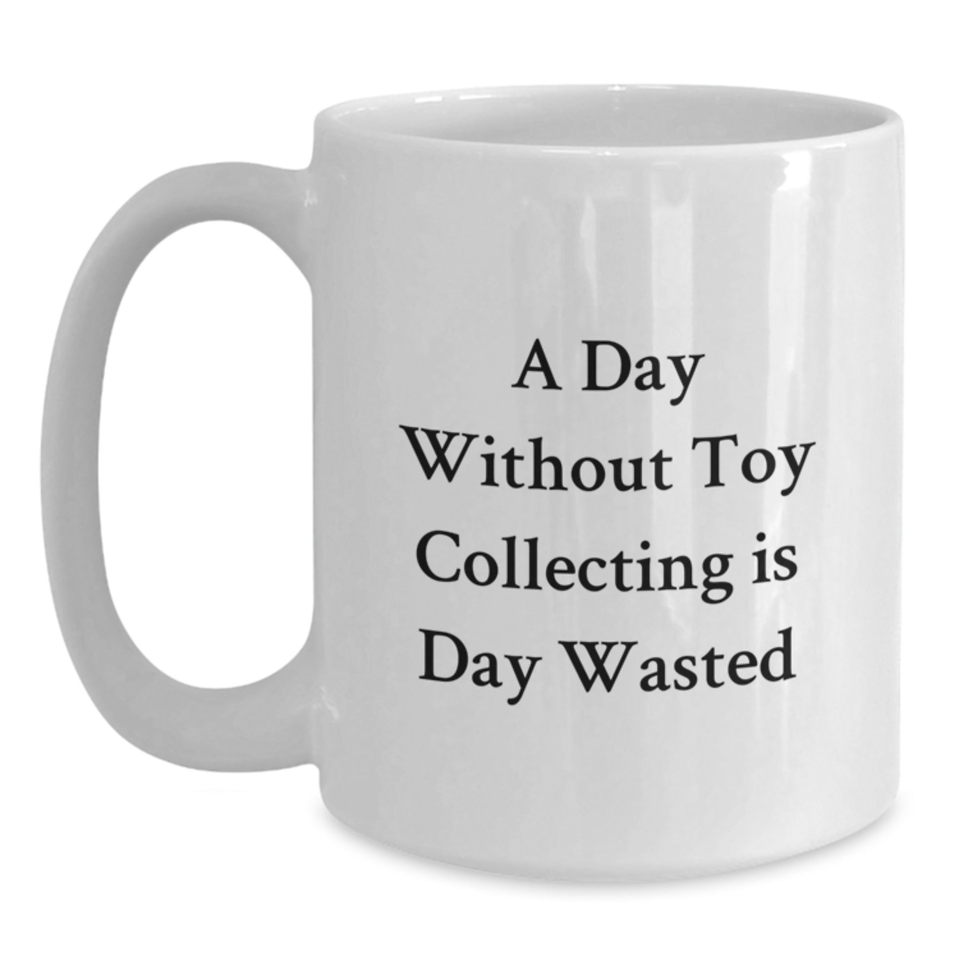 Funny Toy Collecting Gifts for Friends from, A White Coffee Mug for Birthday Morning, 'A Day Without Toy Collecting Is Day Wasted' Quote, 11oz or 15oz Ceramic - Main