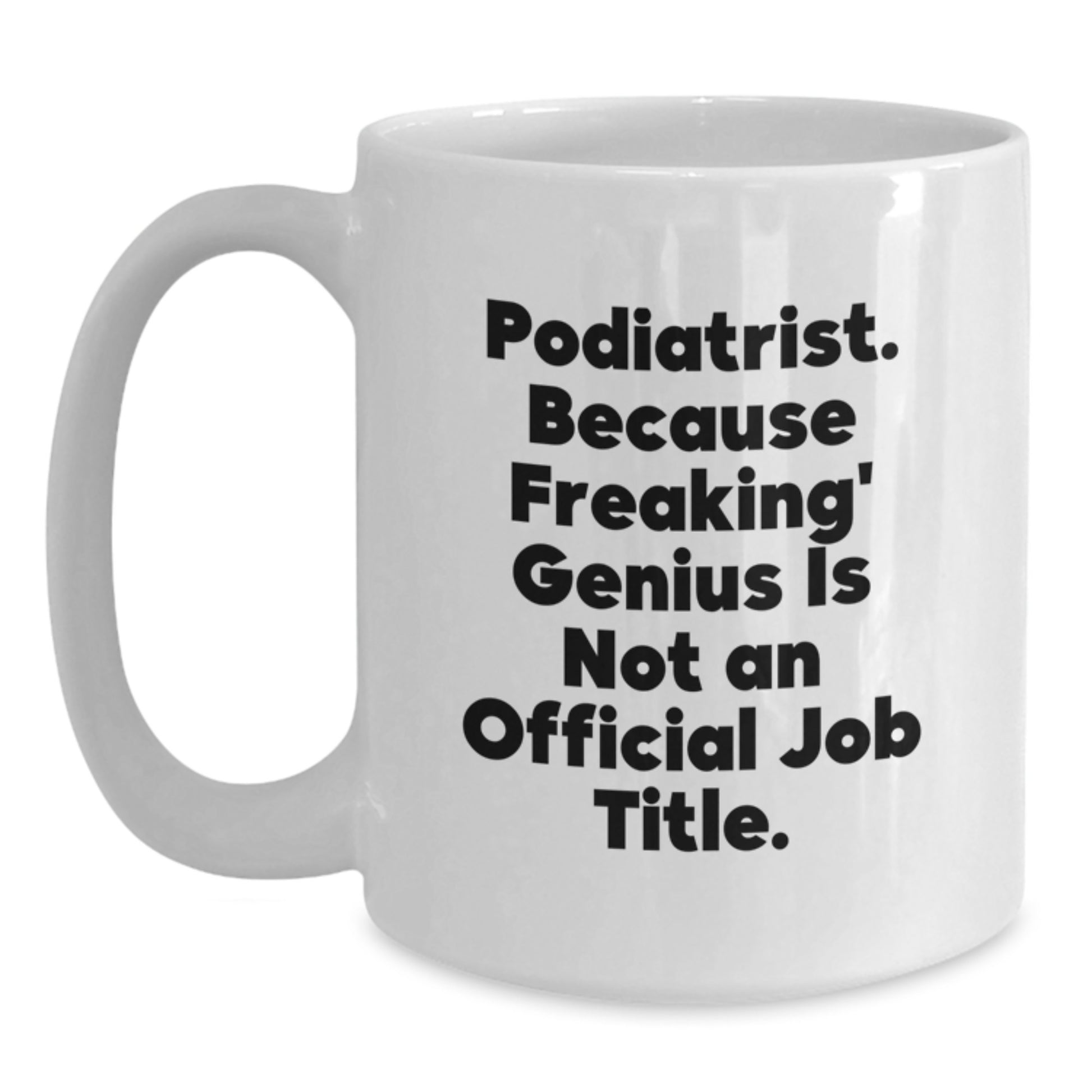 Funny Podiatrist Gifts for Men and Women, White Coffee Mug, 'Podiatrist. Because Freaking' genius Is Not An Official Job Title.' - Main