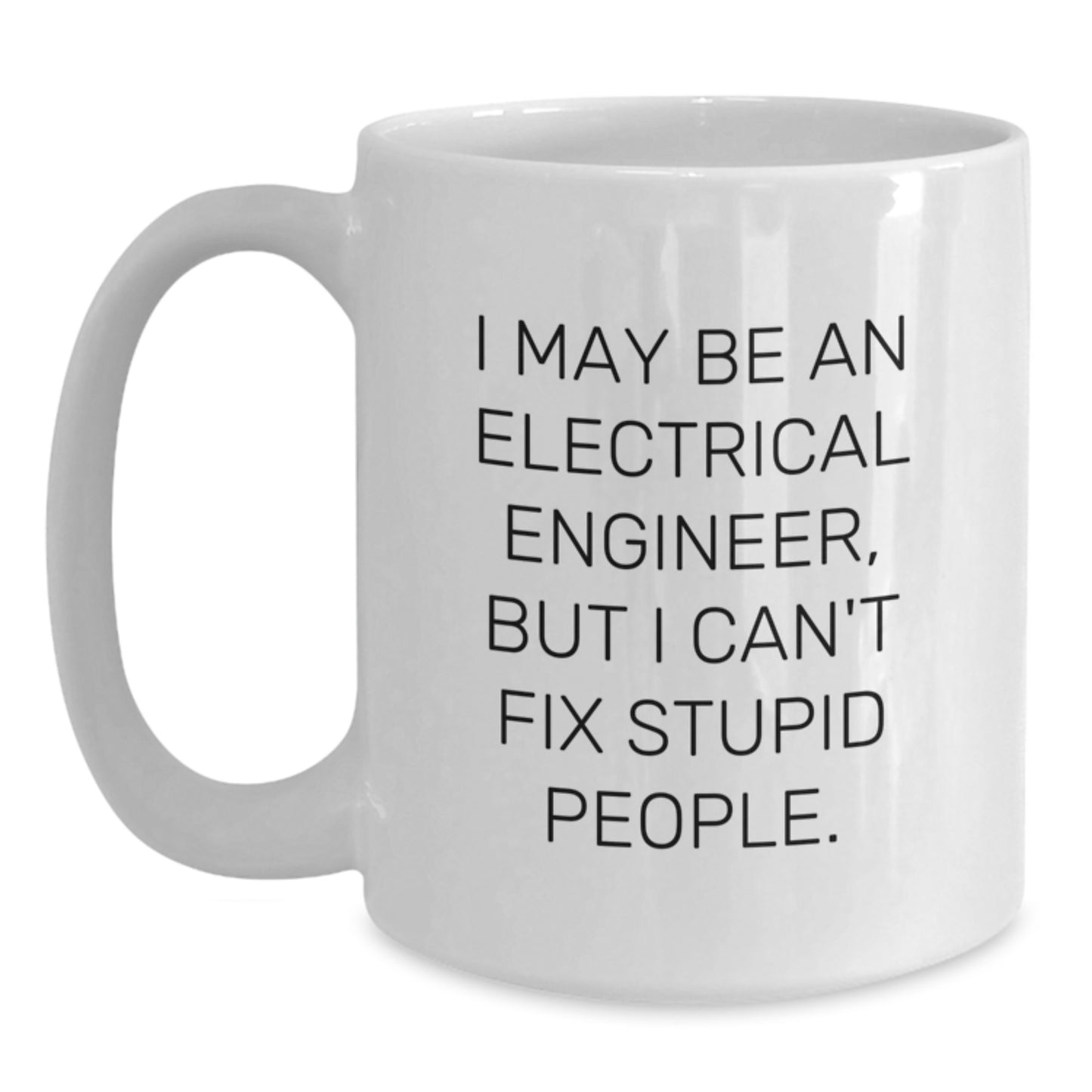 Funny Electrical Engineer Gifts for Men, Women, Coworkers, or Family - White Coffee Mug - 'I May Be An Electrical Engineer, But I Can't Fix Stupid People.' - Main