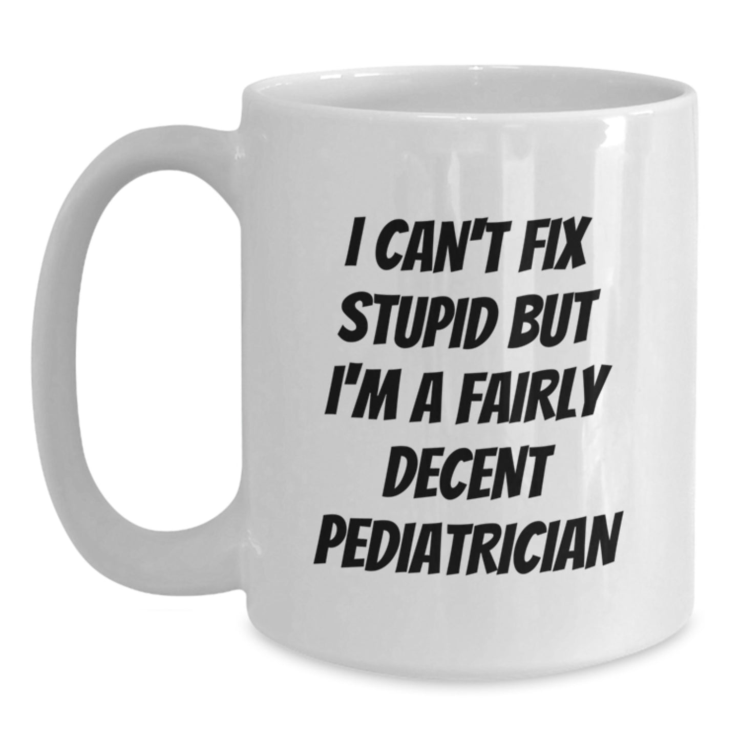 Funny Pediatrician Christmas Unique Gifts from Friends, Unique White Coffee Mug for Men or Women, Inspirational Quote 'I Can't Fix Stupid But I'm A Fairly Decent Pediatrician' - Main