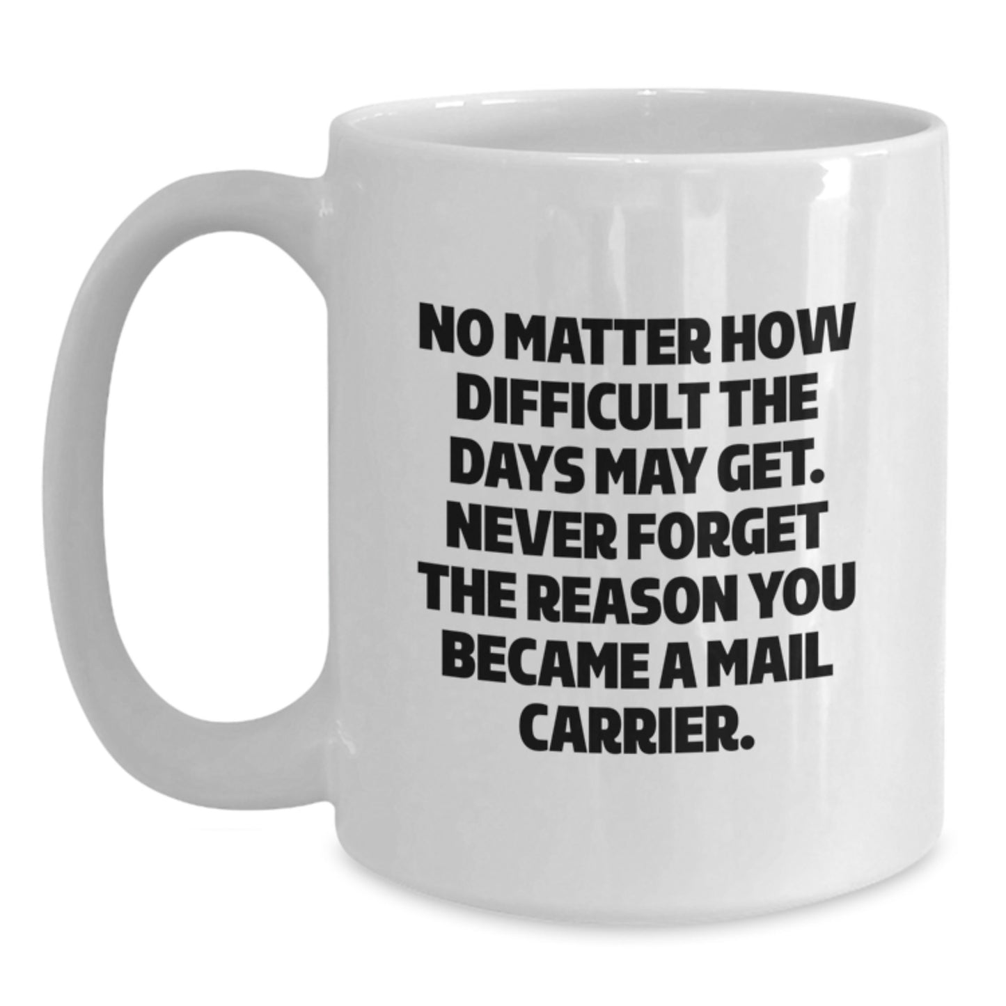 Funny Mail Carrier Gifts from Friends - White Coffee Mug, 'No Matter How Difficult The Days May Get. Never Forget The Reason You Became A Mail Carrier.' for Mail Carrier, Graduation Unique Gifts - Main