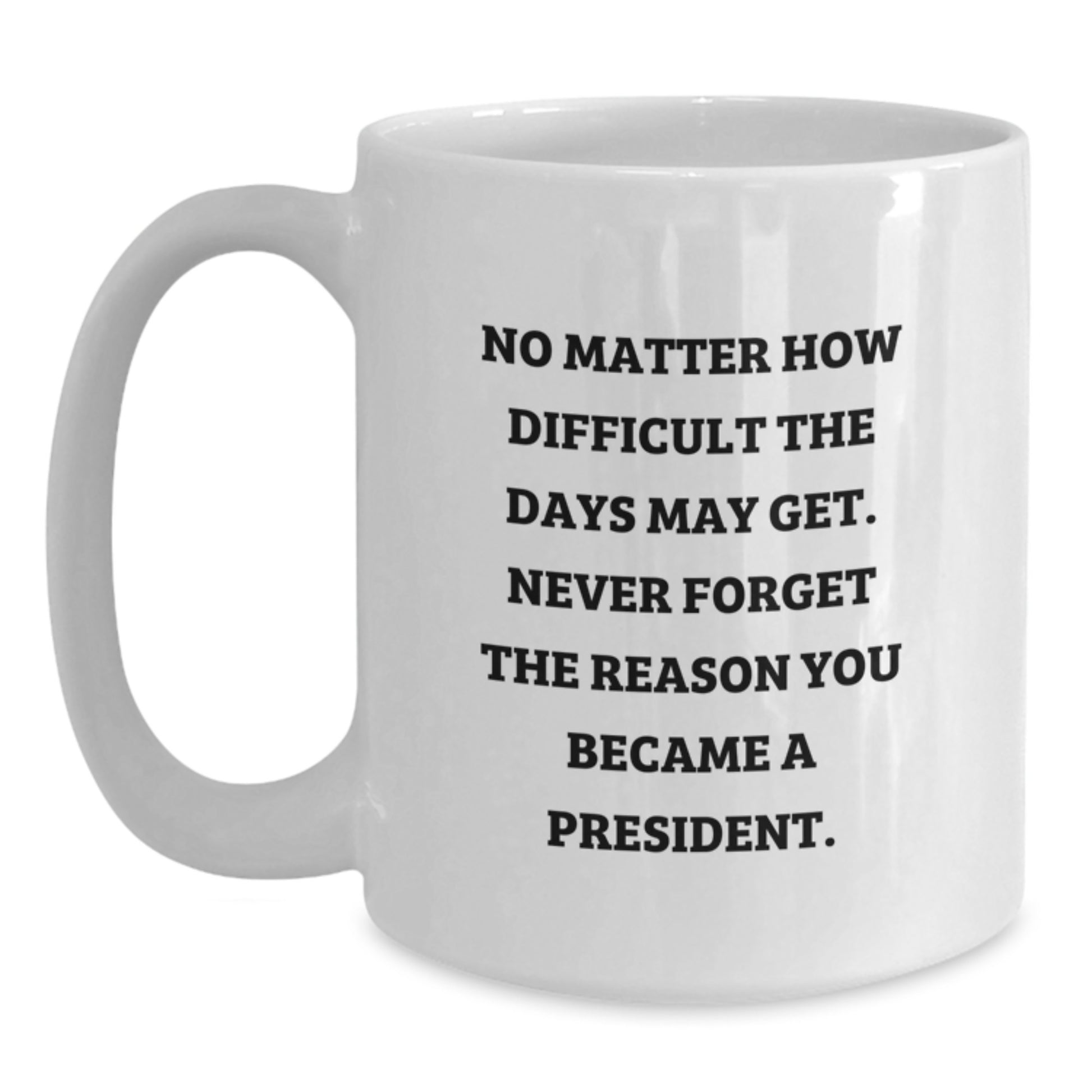 President Gifts for Men, Funny White Coffee Mug, 'No Matter How Difficult The Days May Get. Never Forget The Reason You Became A President.' - Gifts from Family to President - Main
