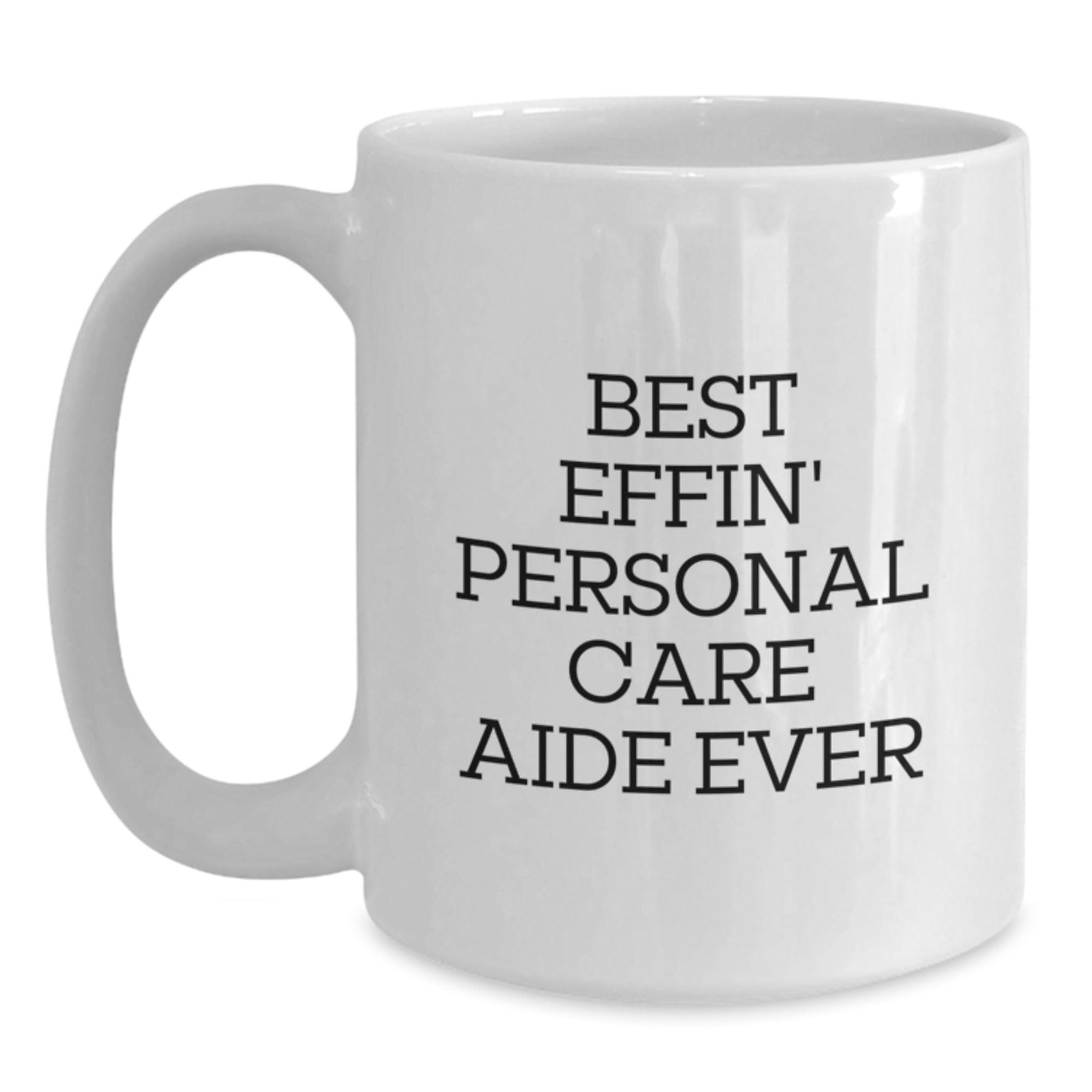 Funny Personal Care Aide Gifts from Men to Friends - Best Effin' Personal Care Aide Ever White Coffee Mug for Graduation Unique Gifts White / 15oz
