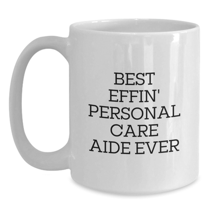 Funny Personal Care Aide Gifts from Men to Friends - Best Effin' Personal Care Aide Ever White Coffee Mug for Graduation Unique Gifts White / 15oz