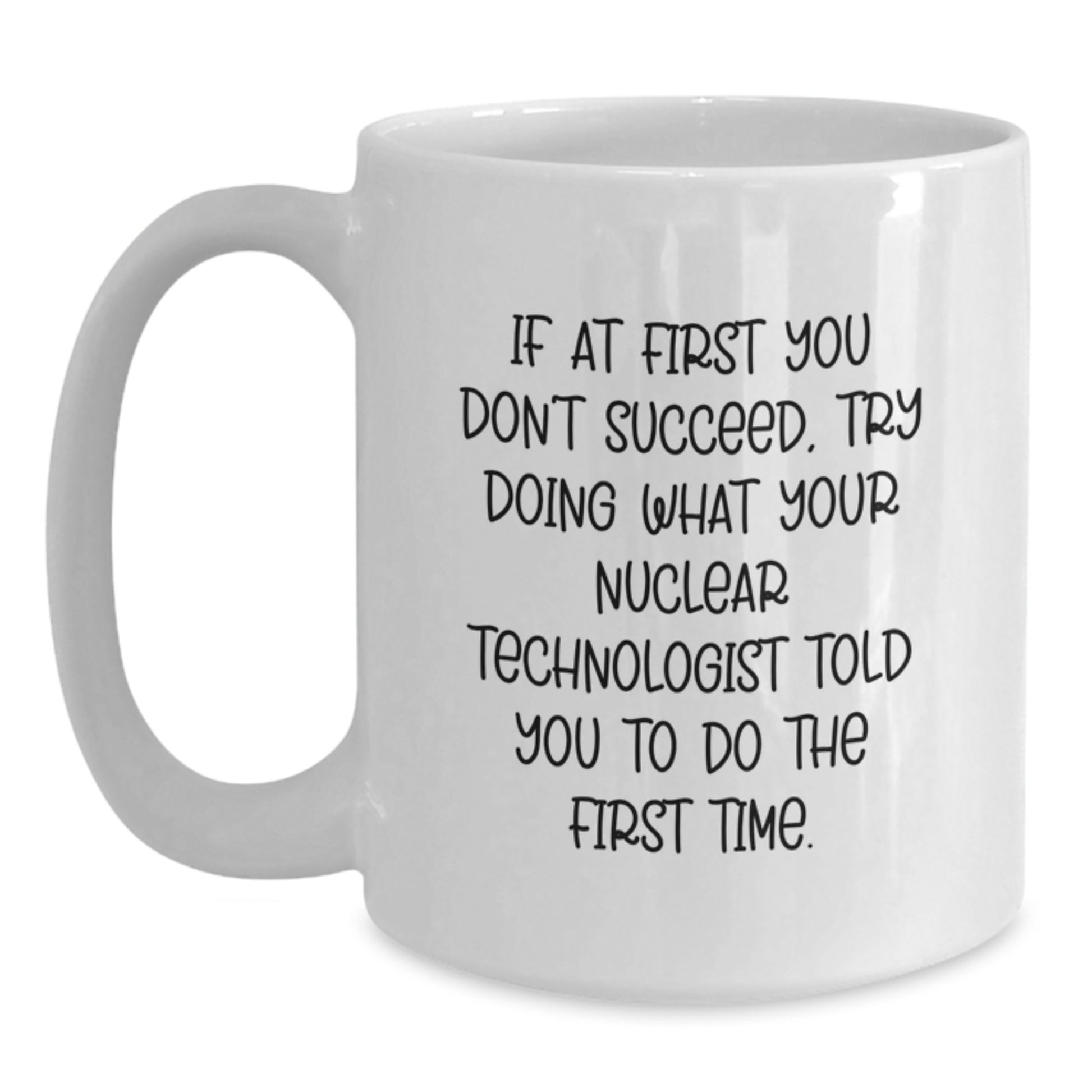 Nuclear Technologist Gifts Funny Quote White Coffee Mug, Perfect for Nuclear Technologist Men Women Friends, Gifts from Coworkers Family, Christmas Unique Gifts - Main
