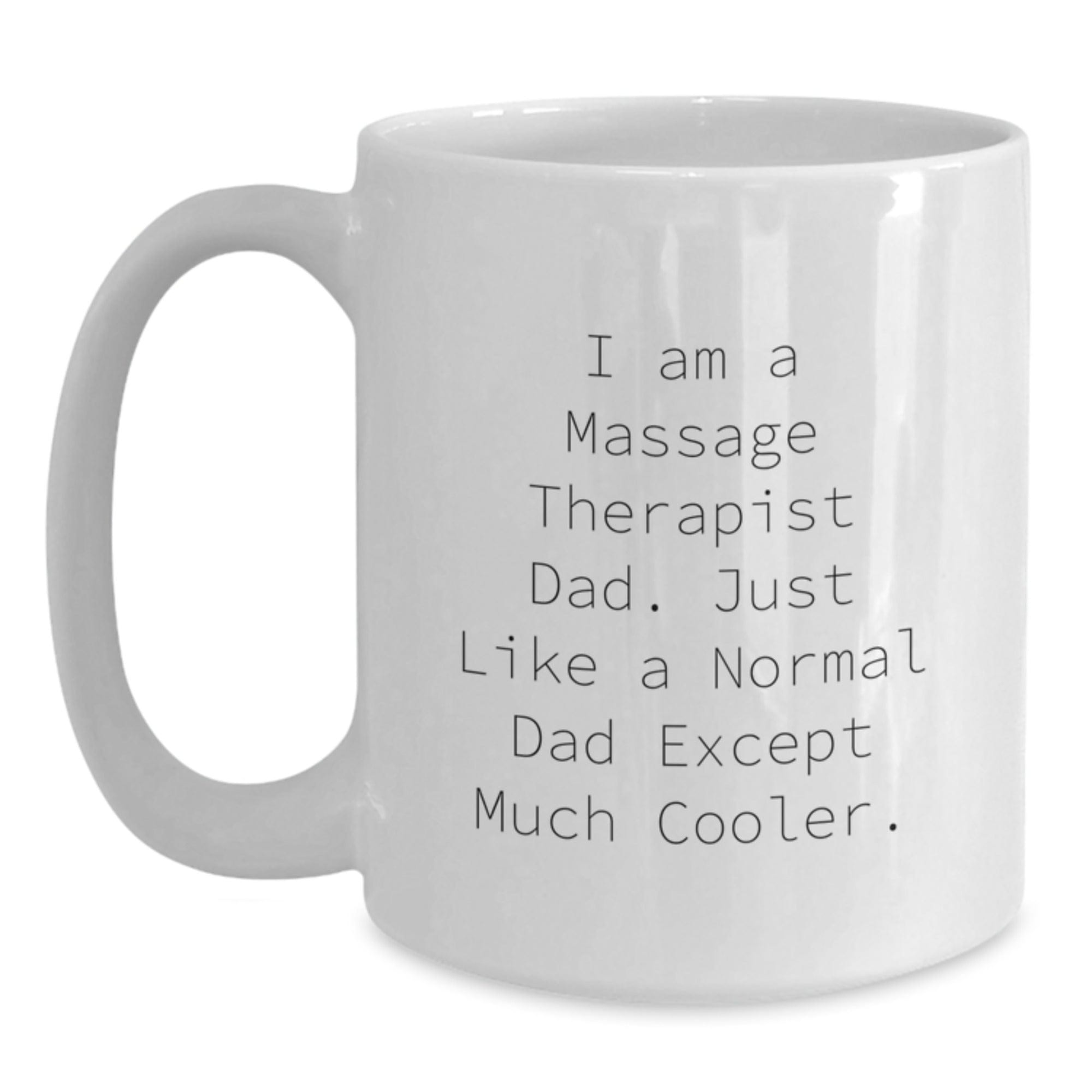Massage Therapist Dad Gifts - Funny White Coffee Mug for Graduation, 'I Am A Massage Therapist Dad. Just Like A Normal Dad Except Much Cooler.' Gifts from Men, Gifts for Massage Therapist White / 15oz