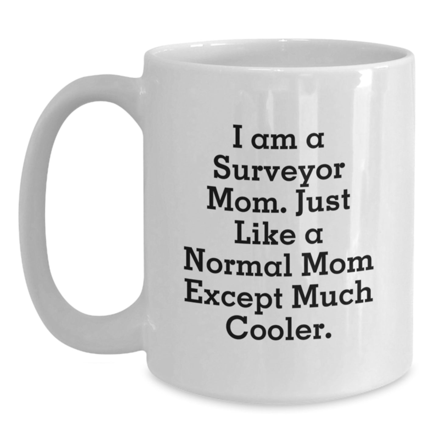 Surveyor Mom Funny Gifts from Friends and Family, White Coffee Mug for Surveyor Graduation Unique Gifts, I Am A Surveyor Mom. Just Like A Normal Mom Except Much Cooler. - Main