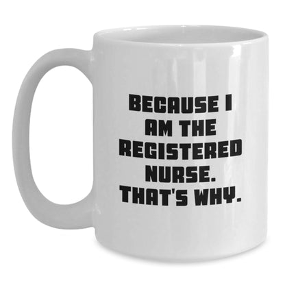 Funny Registered Nurse Gifts from Friends for Graduation - White Coffee Mug, 'Because I Am The Registered Nurse. That's Why.' - Main