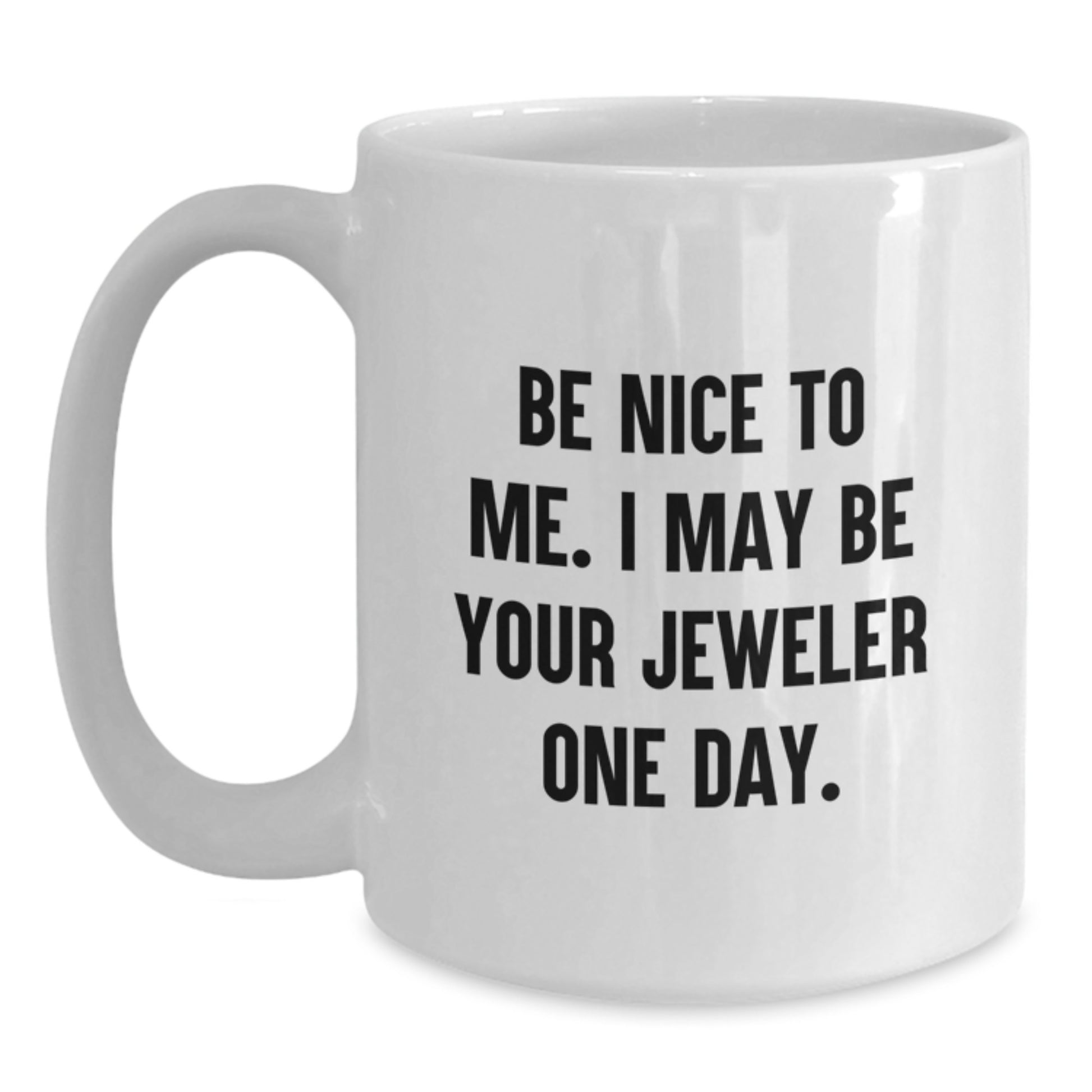 Funny Jeweler Quote Gifts from Friends to Men, 'Be Nice To Me. I May Be Your Jeweler One Day.' White Coffee Mug for Graduation - Main