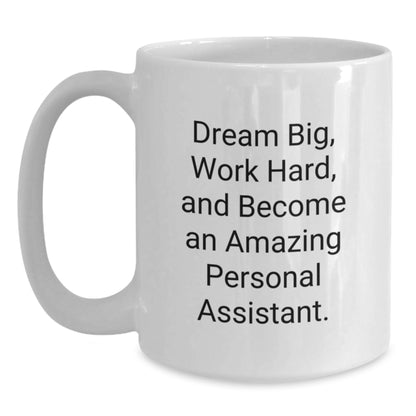 Funny Inspirational Gifts from Friends to Personal Assistant on Birthday Unique White Coffee Mug - Dream Big, Work Hard, And Become An Amazing Personal Assistant. - Main