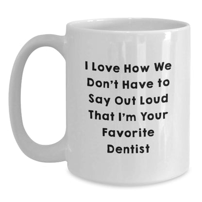 Funny Dentist Gifts for Friends from Women, Unique White Coffee Mug I Love How We Don't Have To Say Out Loud That I'm Your Favorite Dentist - Christmas Unique Gifts for Dentists - Main