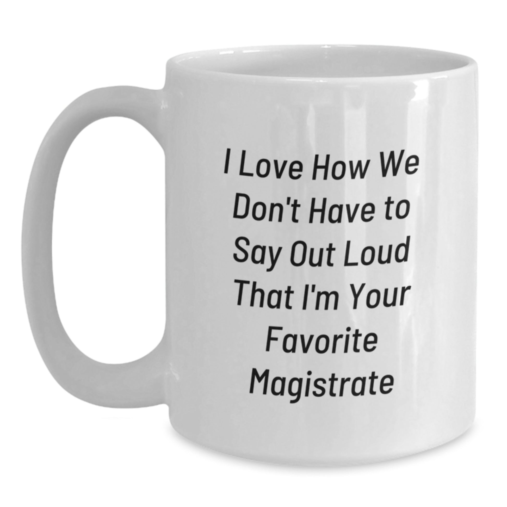 Magistrate Humor Gifts from Friends, Funny Quotes on White Coffee Mug for Birthday, I Love How We Don't Have To Say Out Loud That I'm Your Favorite Magistrate, Great Unique Gifts for Her or Him - Main