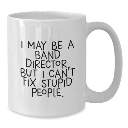 Funny Band Director White Coffee Mug Gifts for Men from Friends, Christmas Unique Mugs, I May Be A 'Band Director' But I Cant Fix Stupid People, 11oz or 15oz Ceramic Mug - Additional