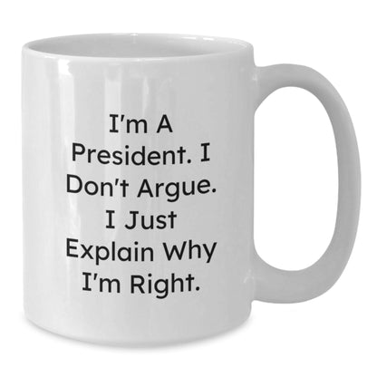 Funny President Gifts from Friends, Christmas Unique Mugs for President, White Coffee Mug with I'm A President I Don't Argue I Just Explain Why I'm Right Quote - Additional