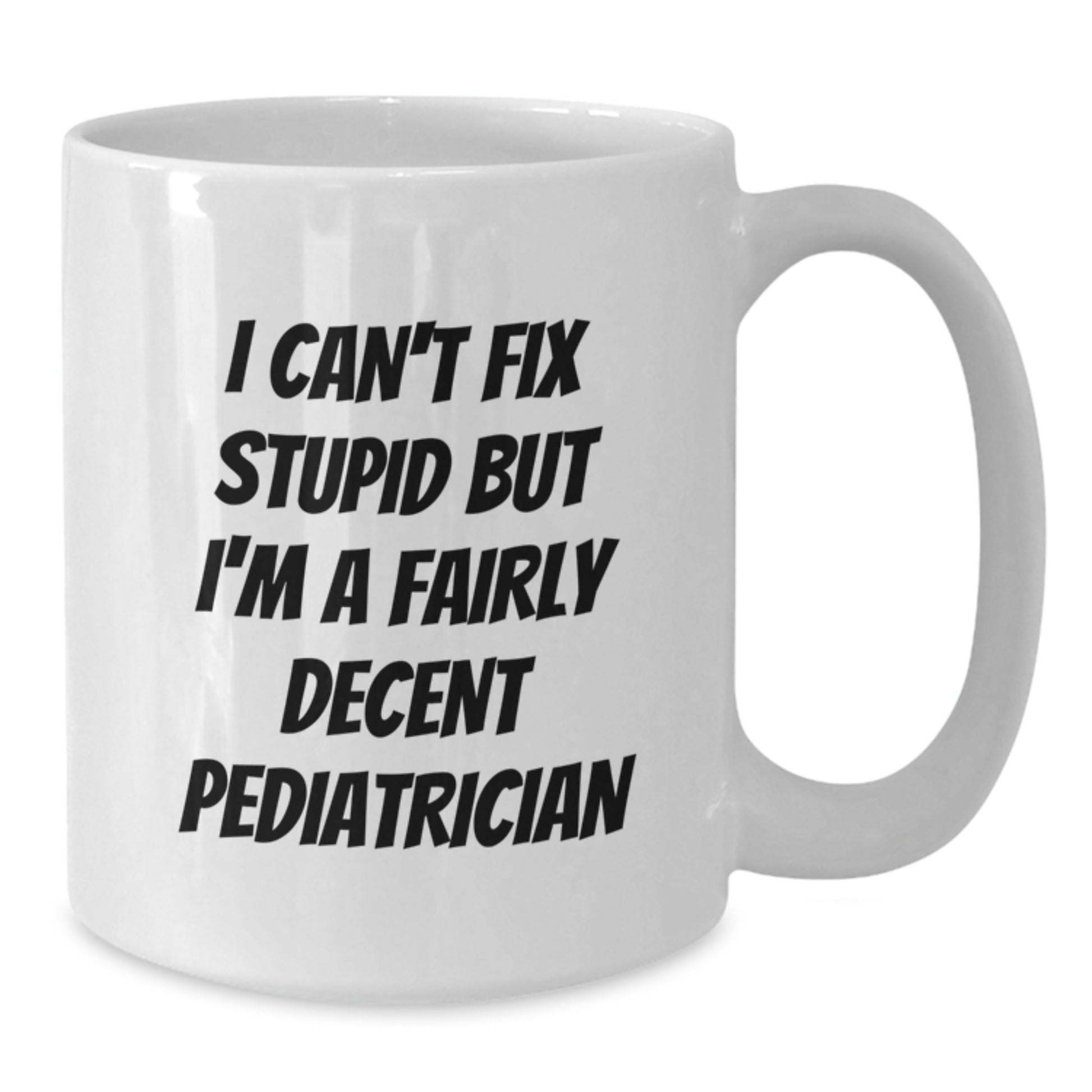 Funny Pediatrician Christmas Unique Gifts from Friends, Unique White Coffee Mug for Men or Women, Inspirational Quote 'I Can't Fix Stupid But I'm A Fairly Decent Pediatrician' - Additional