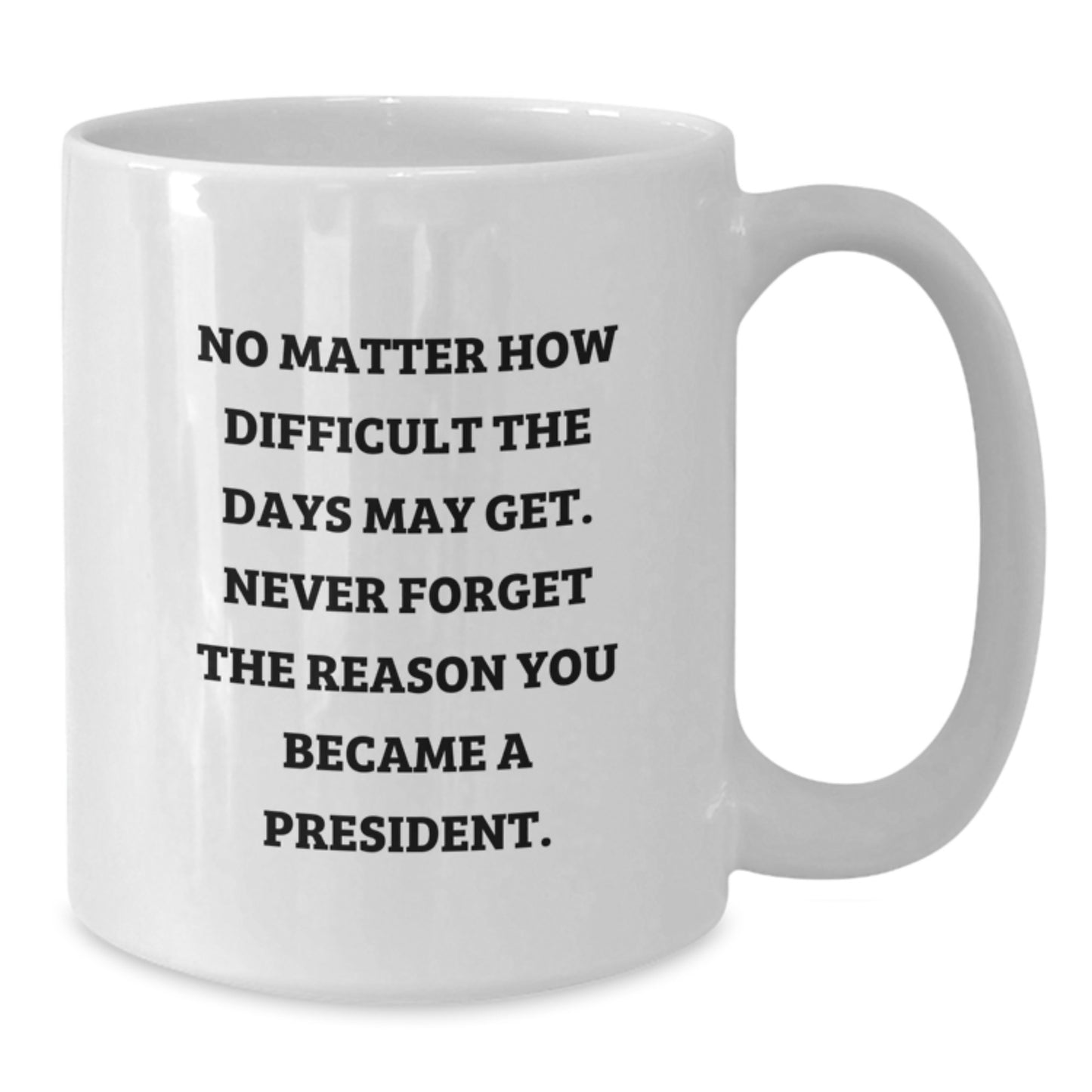 President Gifts for Men, Funny White Coffee Mug, 'No Matter How Difficult The Days May Get. Never Forget The Reason You Became A President.' - Gifts from Family to President - Additional