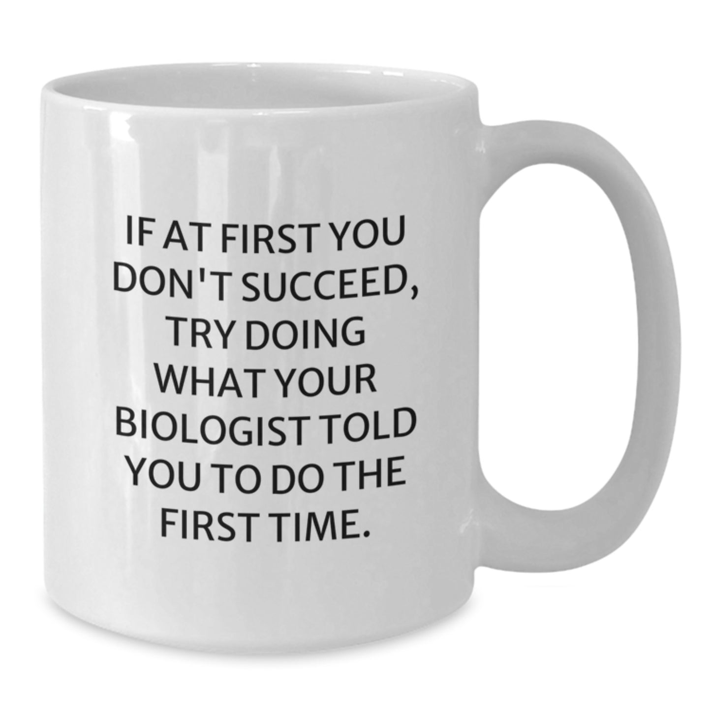 Funny Biologist Gifts from Friends - White Coffee Mug for Biologist Graduation, 'If At First You Don't Succeed, Try Doing What Your Biologist Told You To Do The First Time.' - Additional