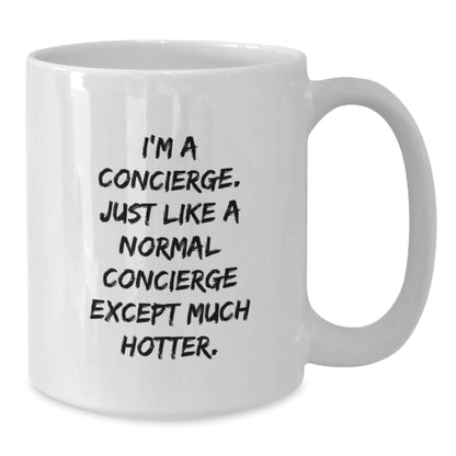 Funny Concierge Gifts for Men, White Coffee Mug, Birthday Unique Presents from Friends - 'I'm A Concierge. Just Like A Normal Concierge Except Much Hotter.' - Additional