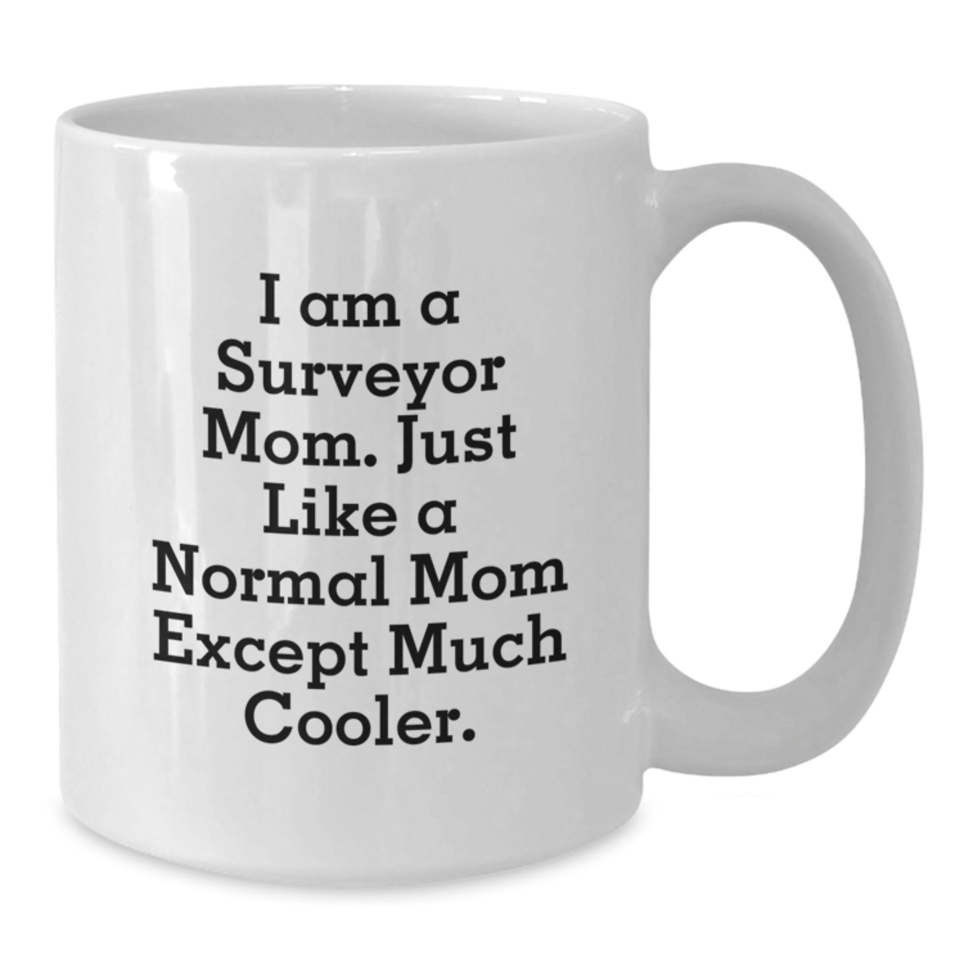 Surveyor Mom Funny Gifts from Friends and Family, White Coffee Mug for Surveyor Graduation Unique Gifts, I Am A Surveyor Mom. Just Like A Normal Mom Except Much Cooler. - Additional
