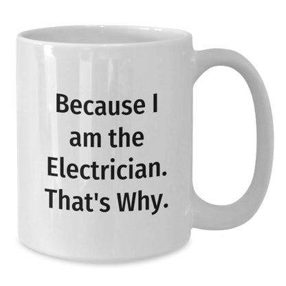 Funny Electrician Gifts for Him, White Coffee Mug, Because I Am The Electrician. That's Why. Gifts from Friends to Birthday Man - Additional
