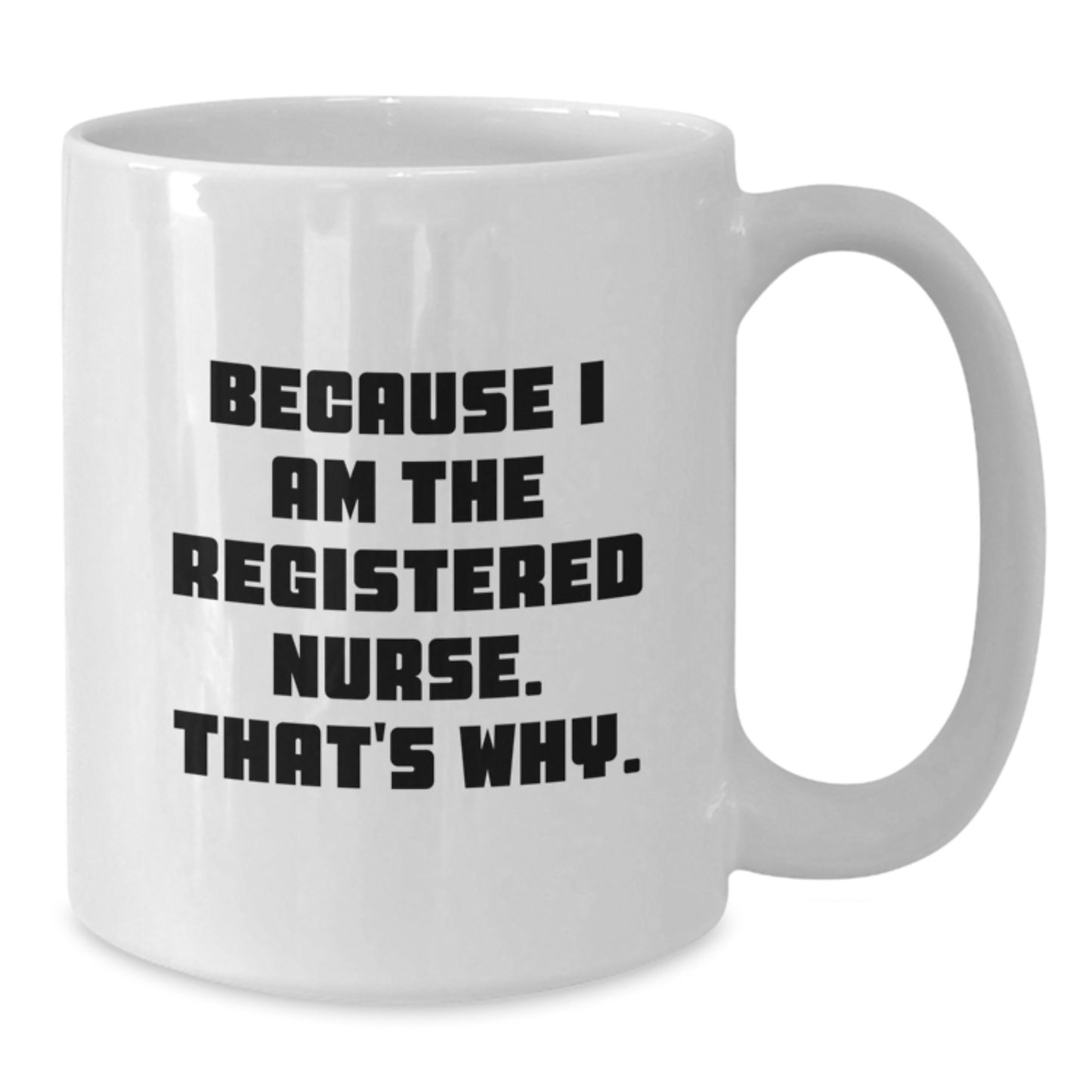 Funny Registered Nurse Gifts from Friends for Graduation - White Coffee Mug, 'Because I Am The Registered Nurse. That's Why.' - Additional