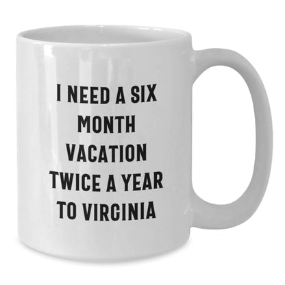 Funny Virginia Quotes Gifts, I Need A Six Month Vacation Twice A Year To Virginia White Coffee Mug for Birthday, Gifts from Friends to Family, 11oz or 15oz Capacity, Microwave and Dishwasher Safe - Additional