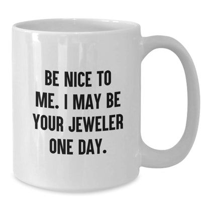 Funny Jeweler Quote Gifts from Friends to Men, 'Be Nice To Me. I May Be Your Jeweler One Day.' White Coffee Mug for Graduation - Additional