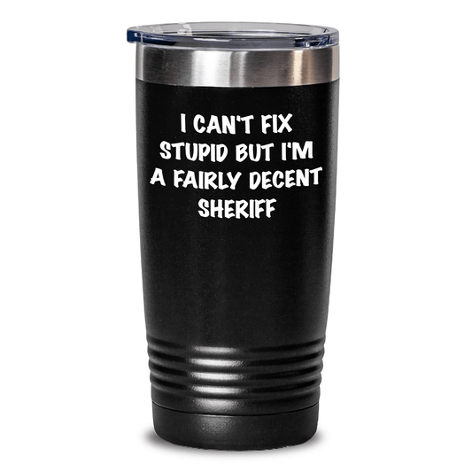 Funny Sheriff Gifts for Mom: I Can't Fix Stupid But I'm A Fairly Decent Sheriff Tumbler, Sheriff Wife, Sheriff Friend, Sheriff Mom, Gifts from Men, Gifts for Sheriff