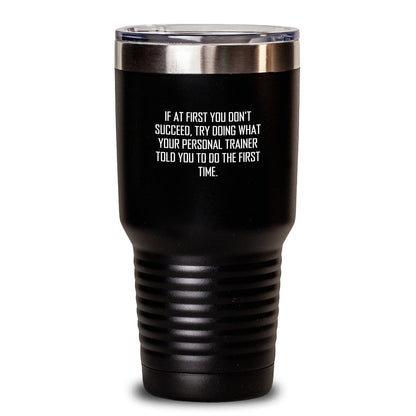 Funny Personal Trainer Gifts from Friends to Men - If At First You Don't Succeed, Try Doing What Your Personal Trainer Told You To Do The First Time. - Tumbler for Graduation - Main