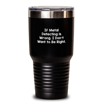 Metal Detecting Fun Gifts from Friends - 'If Metal Detecting Is Wrong. I Don't Want To Be Right.' 20oz or 30oz Black Tumbler for Birthday Black / 30oz