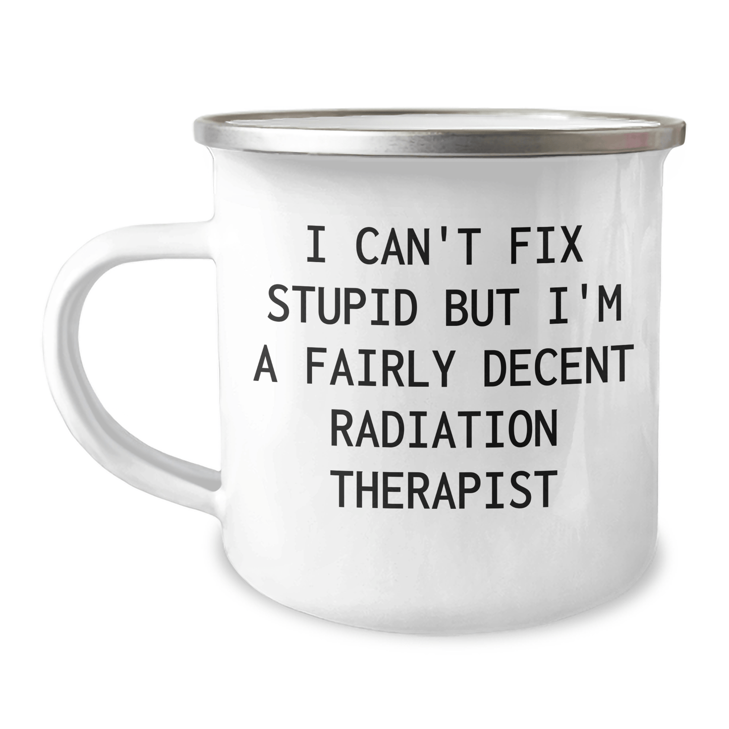 Funny Radiation Therapist Gifts from Friends and Family, Radiation Therapist Camping Mug with I Can't Fix Stupid But I'm A Fairly Decent Radiation Therapist Quote, Mother's Day Unique Gifts 12oz / White