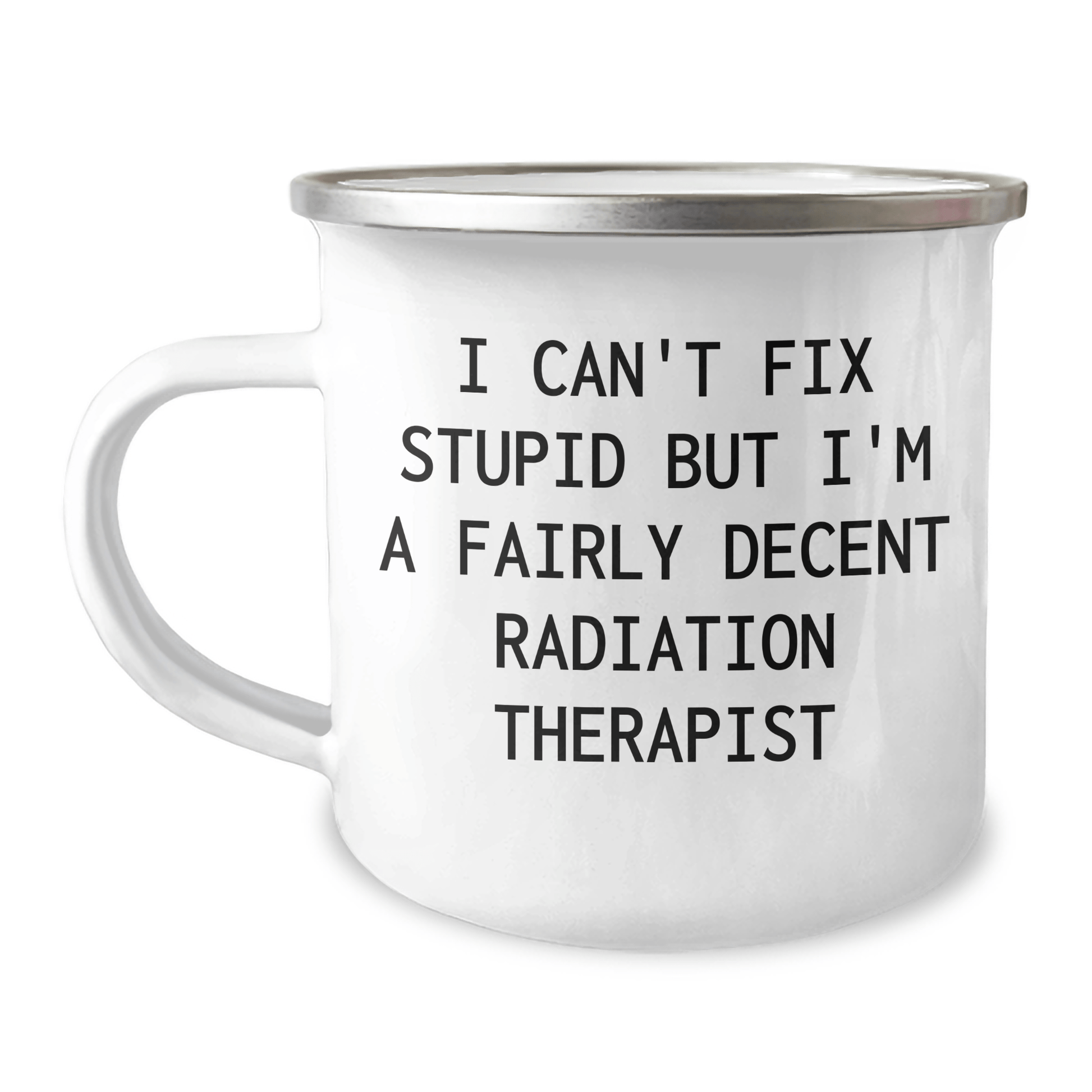 Funny Radiation Therapist Gifts from Friends and Family, Radiation Therapist Camping Mug with I Can't Fix Stupid But I'm A Fairly Decent Radiation Therapist Quote, Mother's Day Unique Gifts 12oz / White